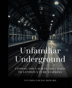 Unfamiliar Underground : Finding the Calm in the Chaos of London&#039;s Tube Stations Hardback