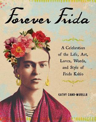 Forever Frida : A Celebration of the Life Art Loves Words and Style of Frida Kahlo Hardback