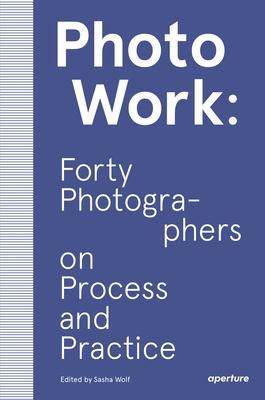 PhotoWork: Forty Photographers on Process and Practice Paperback