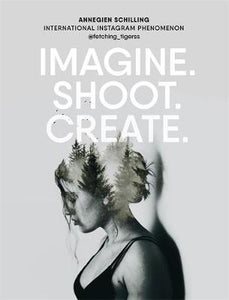 Imagine. Shoot. Create. : Creative Photography Hardback