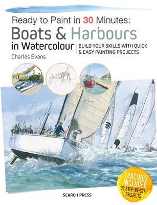 Ready to Paint in 30 Minutes: Boats & Harbours in Watercolour : Build Your Skills with Quick & Easy Painting Projects Paperback