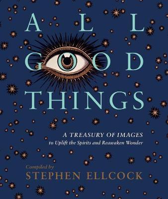 All Good Things : A Treasury of Images to Uplift the Spirits and Reawaken Wonder Hardback